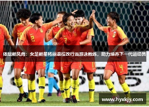 体坛新风向：女足新星杨丽退役改行当游泳教练，助力培养下一代运动员