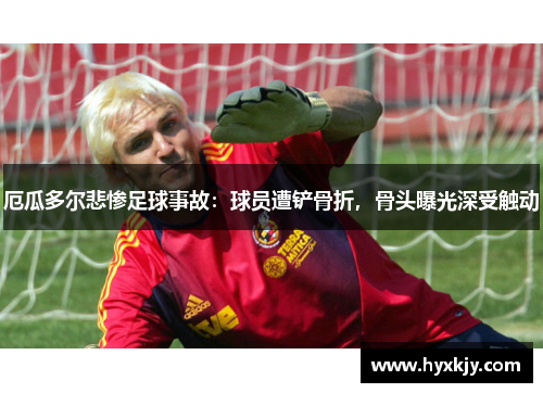 厄瓜多尔悲惨足球事故：球员遭铲骨折，骨头曝光深受触动